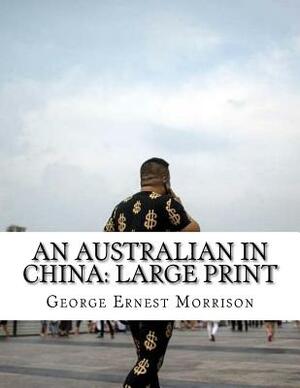 An Australian in China: Large Print by George Ernest Morrison
