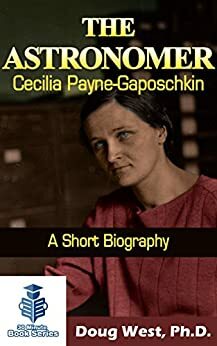 The Astronomer Cecilia Payne-Gaposchkin – A Short Biography by Doug West