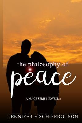 The Philosophy of Peace: A Peace Novella by Jennifer Fisch-Ferguson