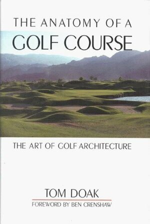 The Anatomy of a Golf Course: The Art of Golf Architecture by Ben Crenshaw, Tom Doak