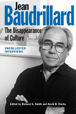 Jean Baudrillard: The Disappearance of Culture: Uncollected Interviews by Richard G. Smith, David B. Clarke