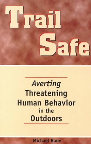 Trail Safe: Averting Threatening Human Behavior in the Outdoors by Michael Bane