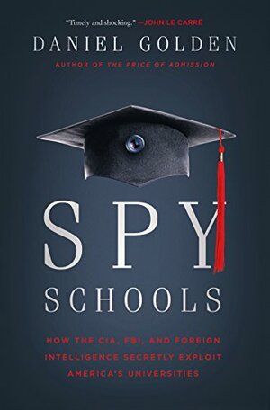 Spy Schools: How the CIA, FBI, and Foreign Intelligence Secretly Exploit America's Universities by Daniel Golden