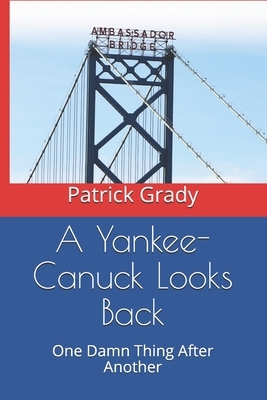 A Yankee-Canuck Looks Back: One Damn Thing After Another by Patrick Grady