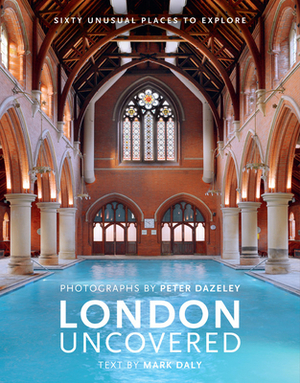 London Uncovered (New Edition): More Than Sixty Unusual Places to Explore by Mark Daly