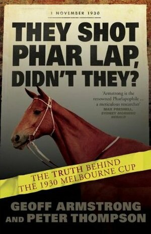 They Shot Phar Lap, Didn't They?: The Truth Behind the 1930 Melbourne Cup by Geoff Armstrong, Peter Thompson