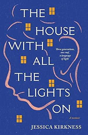 The House With All The Lights On: Three generations, one roof, a language of light by Jessica Kirkness, Jessica Kirkness