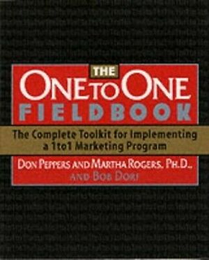 One to One Fieldbook: The Compete Toolkit for Implementing a 1 to 1 Marketing Program by Bob Dorf, Don Peppers, Martha Rogers