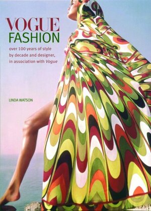 Vogue Fashion: Over 100 Years of Style by Decade and Designer, in Association with Vogue by Linda Watson