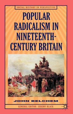 Popular Radicalism in Nineteenth-Century Britain by Belchem, John Belchem