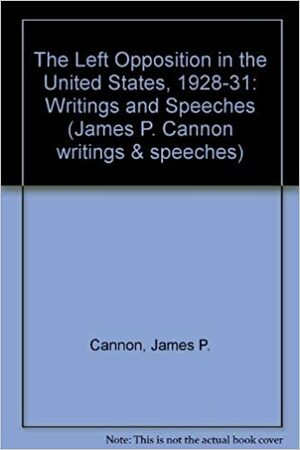 Left Opposition in the U. S. 1928 - 31 by Frederick Stanton, James P. Cannon