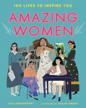 Amazing Women: 100 Lives to Inspire You by Lula Bridgeport