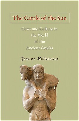 The Cattle of the Sun: Cows and Culture in the World of the Ancient Greeks by Jeremy McInerney