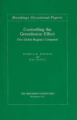 Controlling the Greenhouse Effect: Five Global Regimes Compared by Joshua M. Epstein, Raj Gupta
