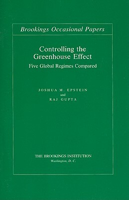 Controlling the Greenhouse Effect: Five Global Regimes Compared by Raj Gupta, Joshua M. Epstein