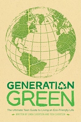 Generation Green: The Ultimate Teen Guide to Living an Eco-Friendly Life by Tosh Sivertsen, Linda Sivertsen