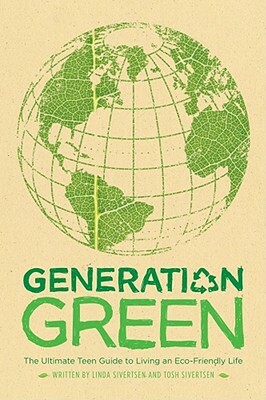 Generation Green: The Ultimate Teen Guide to Living an Eco-Friendly Life by Linda Sivertsen, Tosh Sivertsen