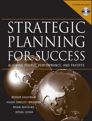 Strategic Planning for Success: Aligning People, Performance, and Payoffs [With CDROM] by Roger Kaufman, Hugh Oakley-Browne, Ryan Watkins