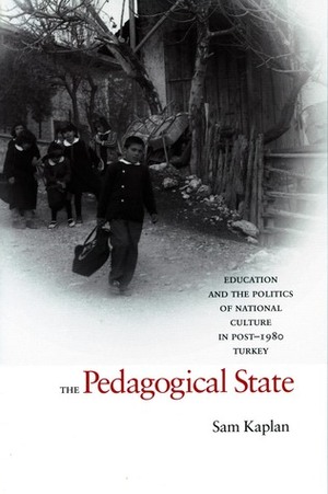 The Pedagogical State: Education and the Politics of National Culture in Post-1980 Turkey by Sam Kaplan