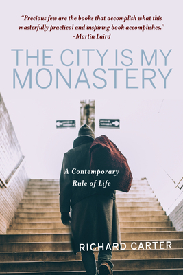 The City Is My Monastery: A Contemporary Rule of Life by Richard Carter