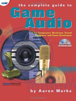 The Complete Guide to Game Audio: For Composers, Musicians, Sound Designers, and Game Developers by Aaron Marks