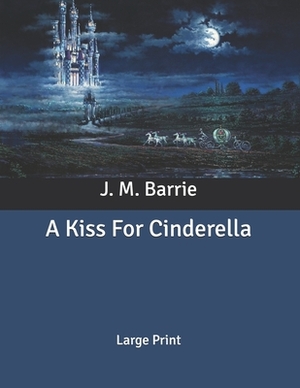 A Kiss For Cinderella: Large Print by J.M. Barrie