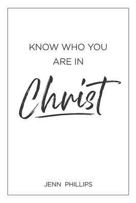 Know Who You Are In Christ by Jenn Phillips