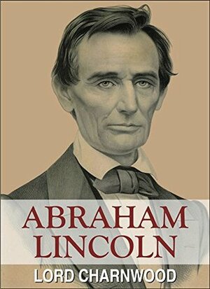 Abraham Lincoln: A Complete Biography (Popular Life Stories) by Godfrey Rathbone Benson Charnwood