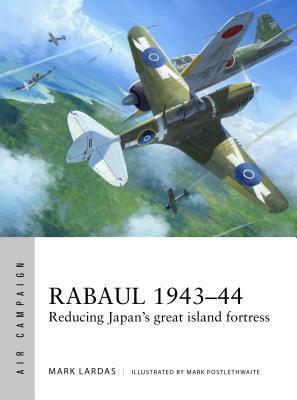 Rabaul 1943-44: Reducing Japan's great island fortress by Mark Lardas, Adam Tooby