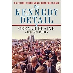 The Kennedy Detail: JFK's Secret Service Agents Break Their Silence by Gerald Blaine