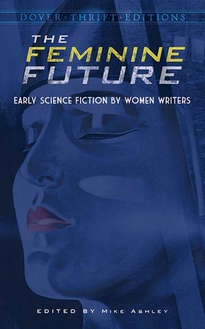 The Feminine Future: Early Science Fiction by Women Writers by Mike Ashley