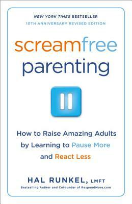 Screamfree Parenting, 10th Anniversary Revised Edition: How to Raise Amazing Adults by Learning to Pause More and React Less by Hal Runkel