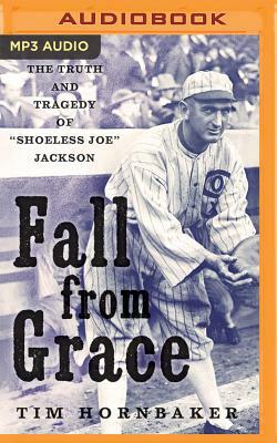 Fall from Grace: The Truth and Tragedy of "Shoeless Joe" Jackson by Tim Hornbaker