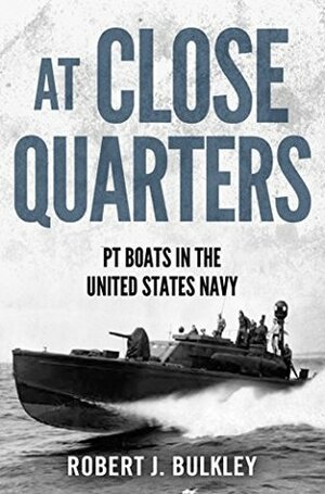 At Close Quarters: PT Boats in the United States Navy by John F. Kennedy, Ernest McNeill Eller, Robert J. Bulkley