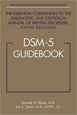 Dsm-5(r) Guidebook: The Essential Companion to the Diagnostic and Statistical Manual of Mental Disorders, Fifth Edition by Jon E. Grant, Donald W. Black