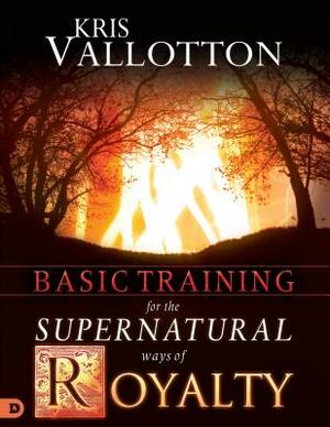 Basic Training for the Supernatural Ways of Royalty by Kris Vallotton, Bill Johnson
