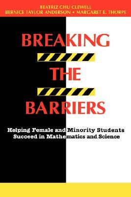 Breaking the Barriers: Helping Female and Minority Students Succeed in Mathematics and Science by Beatriz Chu Clewell, Bernice Taylor Anderson, Margaret E. Thorpe