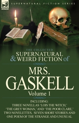 The Collected Supernatural and Weird Fiction of Mrs. Gaskell-Volume 1: Including Three Novellas 'Lois the Witch, ' 'The Grey Woman, ' and 'The Poor CL by Elizabeth Gaskell