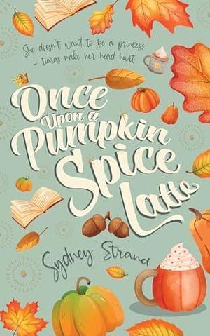 Once Upon a Pumpkin Spice Latte by Sydney Strand, Sydney Strand