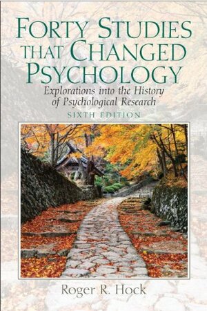 Forty Studies That Changed Psychology: Explorations Into the History of Psychological Research by Roger R. Hock