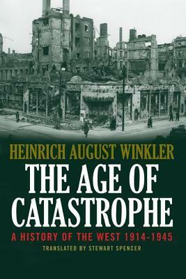 The Age of Catastrophe: A History of the West 1914-1945 by Heinrich August Winkler
