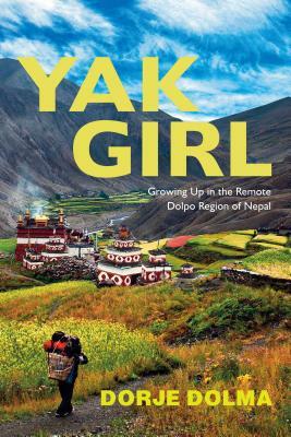 Yak Girl: Growing Up in the Remote Dolpo Region of Nepal by Dorje Dolma