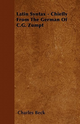 Latin Syntax - Chiefly From The German Of C.G. Zumpt by Charles Beck