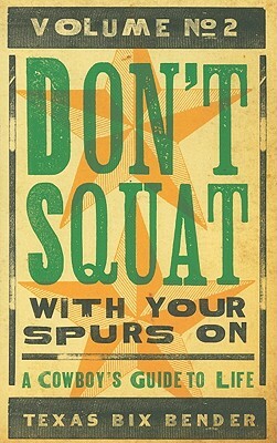 Don't Squat with Your Spurs On, Volume No. 2: A Cowboy's Guide to Life by Texas Bix Bender