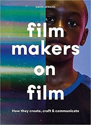 Filmmakers on Film: How They Create, Craft and Communicate by David Jenkins