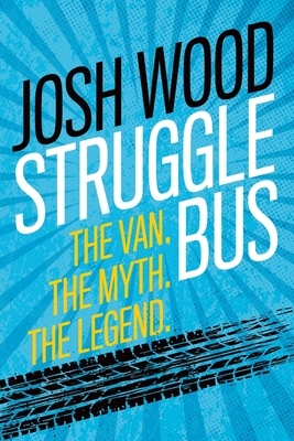 Struggle Bus: The Van. The Myth. The Legend by Josh Wood
