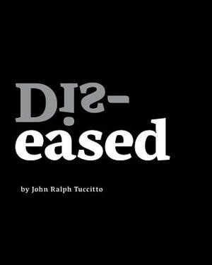 Dis-eased by John Ralph Tuccitto