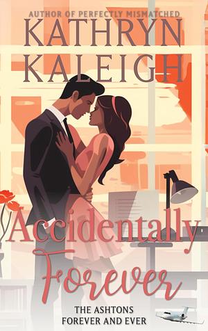 Accidentally Forever (The Ashtons Forever and Ever) by Kathryn Kaleigh