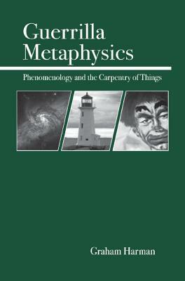 Guerrilla Metaphysics: Phenomenology and the Carpentry of Things by Graham Harman