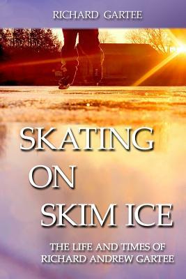 Skating on Skim Ice: The Life and Times of Richard Andrew Gartee by Richard Gartee